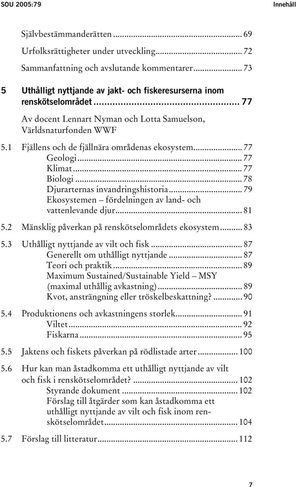 1 Fjällens och de fjällnära områdenas ekosystem... 77 Geologi... 77 Klimat... 77 Biologi... 78 Djurarternas invandringshistoria... 79 Ekosystemen fördelningen av land- och vattenlevande djur... 81 5.