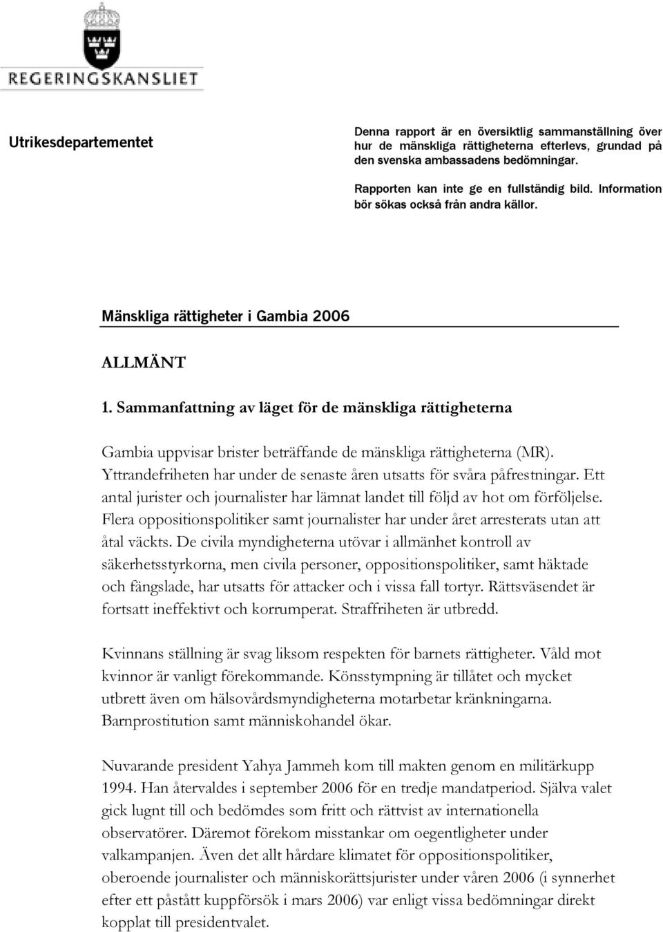 Sammanfattning av läget för de mänskliga rättigheterna Gambia uppvisar brister beträffande de mänskliga rättigheterna (MR). Yttrandefriheten har under de senaste åren utsatts för svåra påfrestningar.