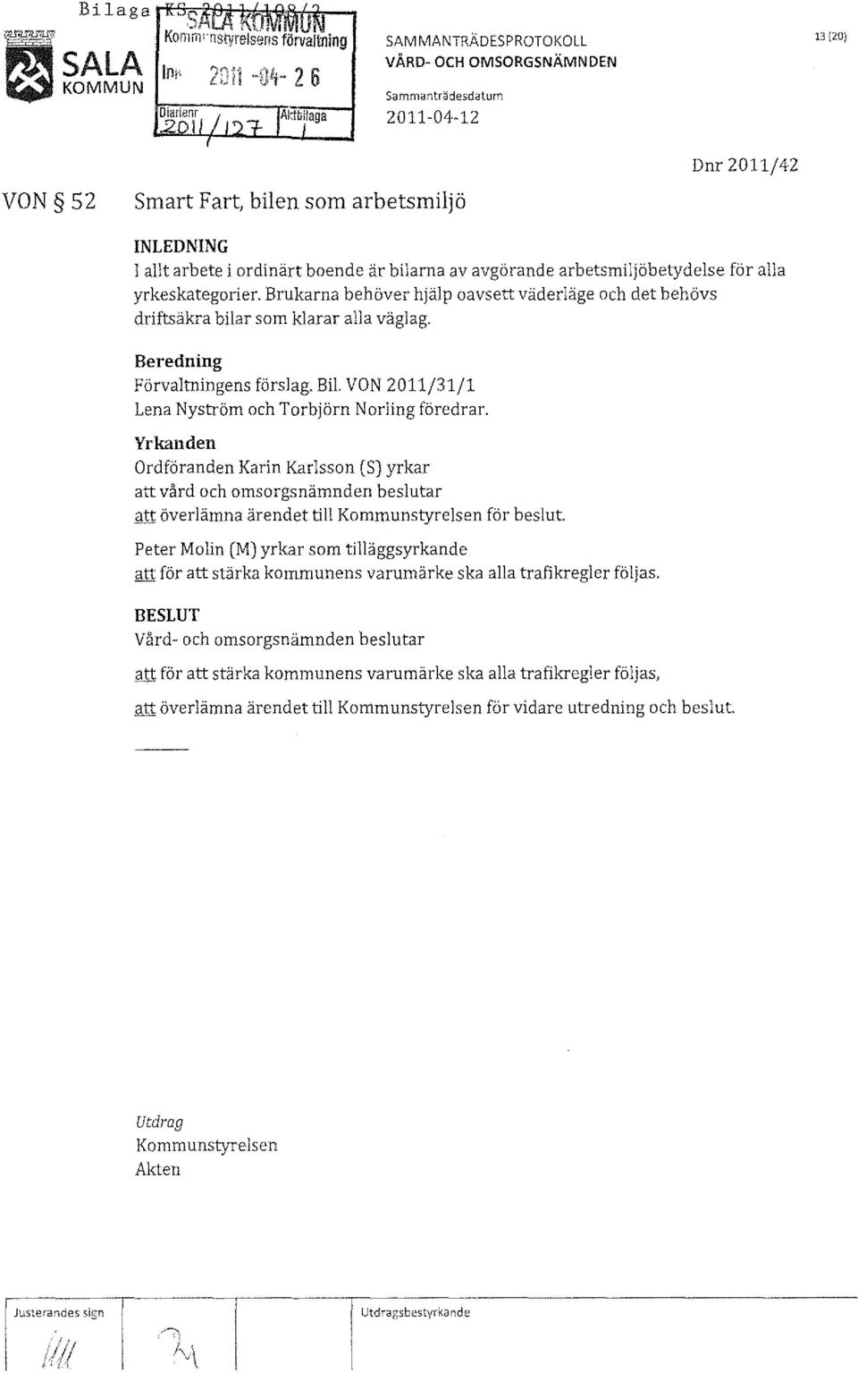 VON 2011/31/1 Lena Nyström och Torbjörn Norling föredrar. Yrkanden Ordföranden Karin Karlsson (5) yrkar att vård och omsorgsnämnden beslutar att överlämna ärendet till Kommunstyrelsen för beslut.