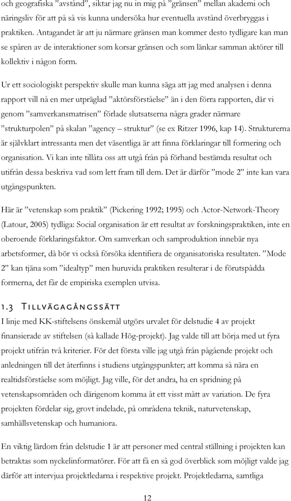 Ur ett sociologiskt perspektiv skulle man kunna säga att jag med analysen i denna rapport vill nå en mer utpräglad aktörsförståelse än i den förra rapporten, där vi genom samverkansmatrisen förlade