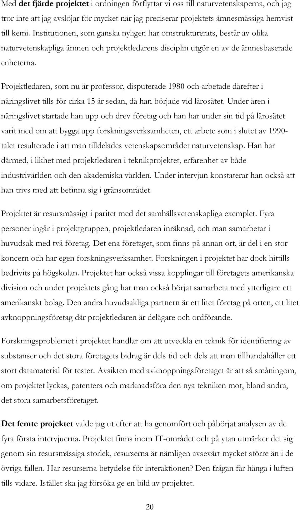 Projektledaren, som nu är professor, disputerade 1980 och arbetade därefter i näringslivet tills för cirka 15 år sedan, då han började vid lärosätet.