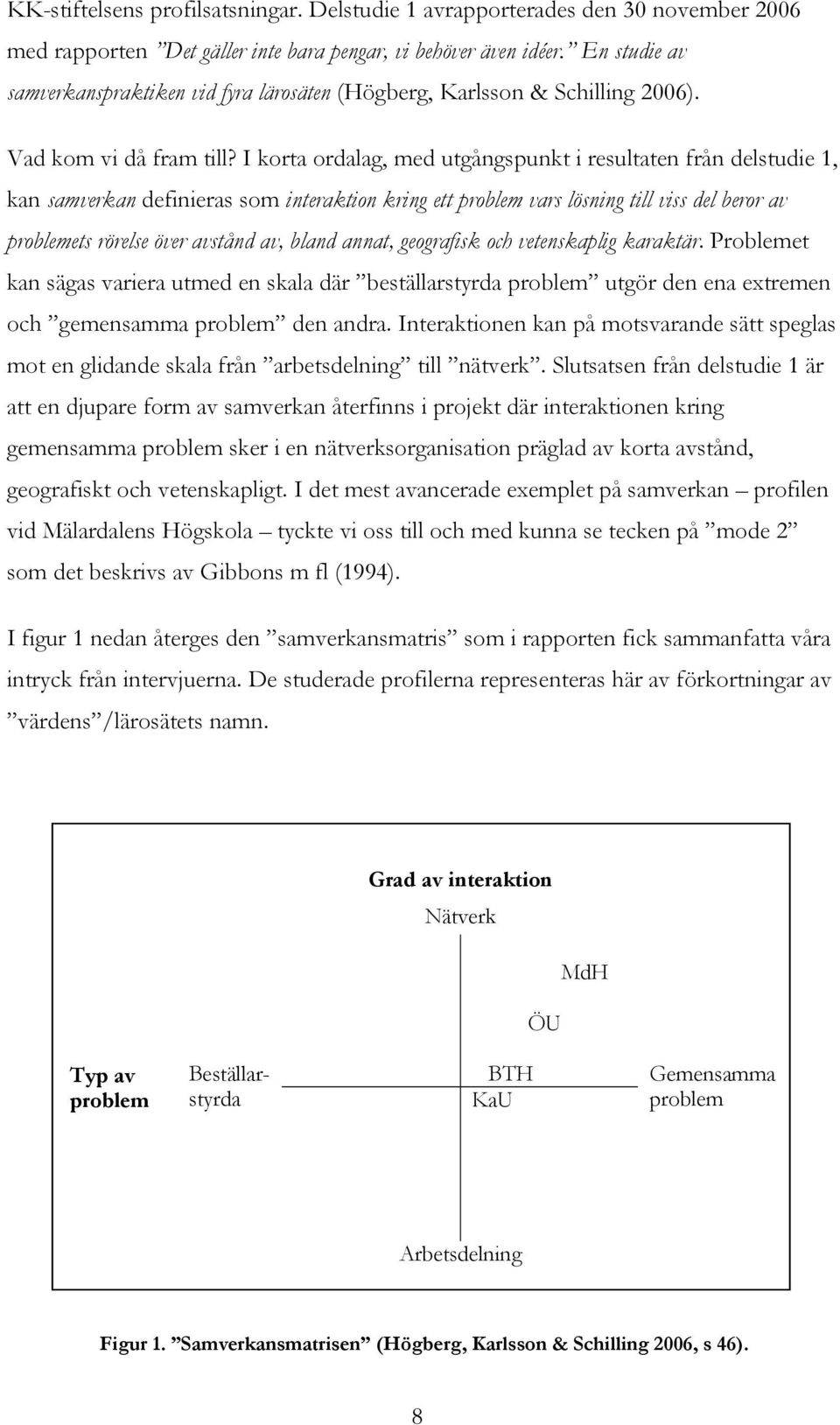 I korta ordalag, med utgångspunkt i resultaten från delstudie 1, kan samverkan definieras som interaktion kring ett problem vars lösning till viss del beror av problemets rörelse över avstånd av,