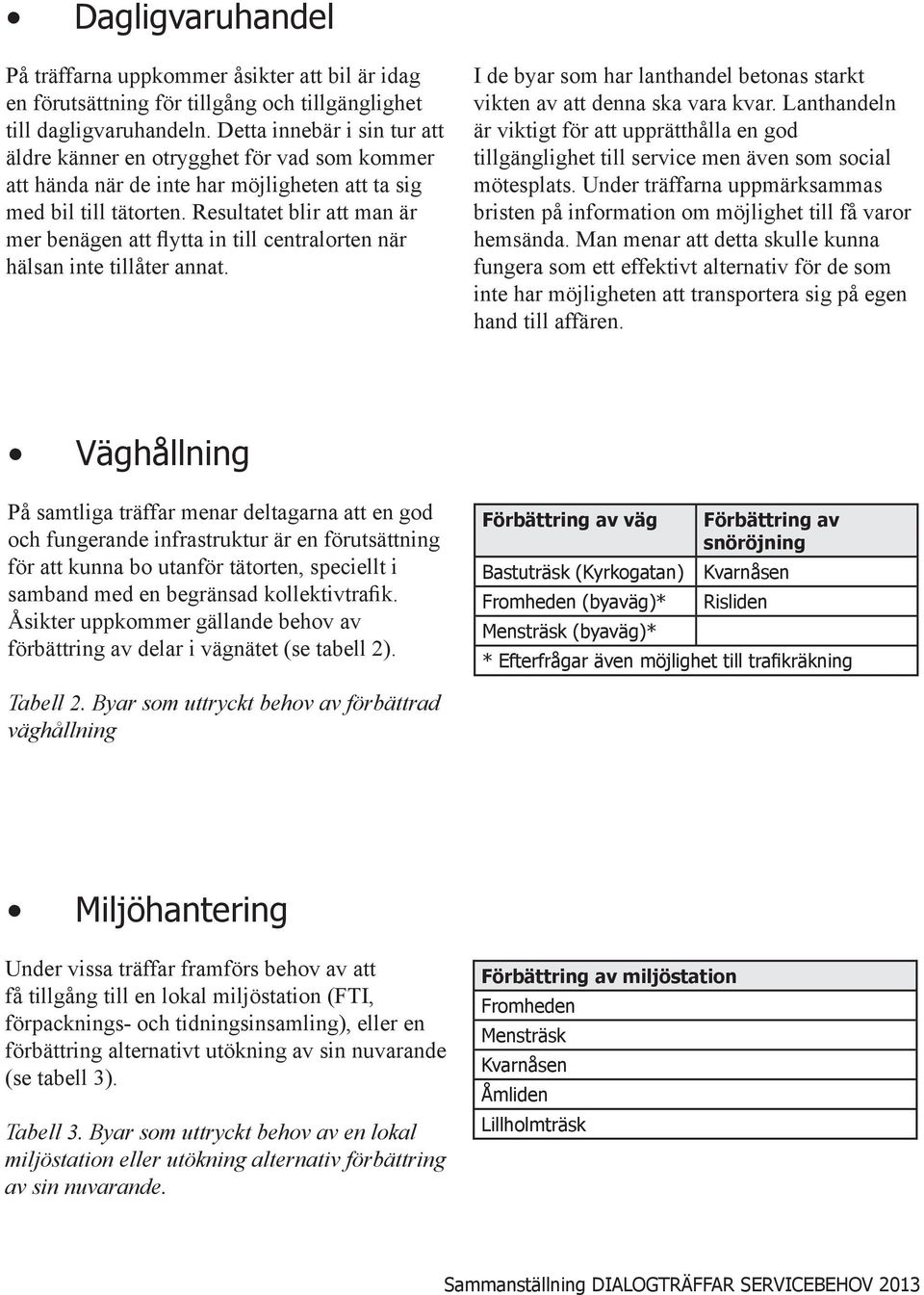 Resultatet blir att man är mer benägen att flytta in till centralorten när hälsan inte tillåter annat. I de byar som har lanthandel betonas starkt vikten av att denna ska vara kvar.