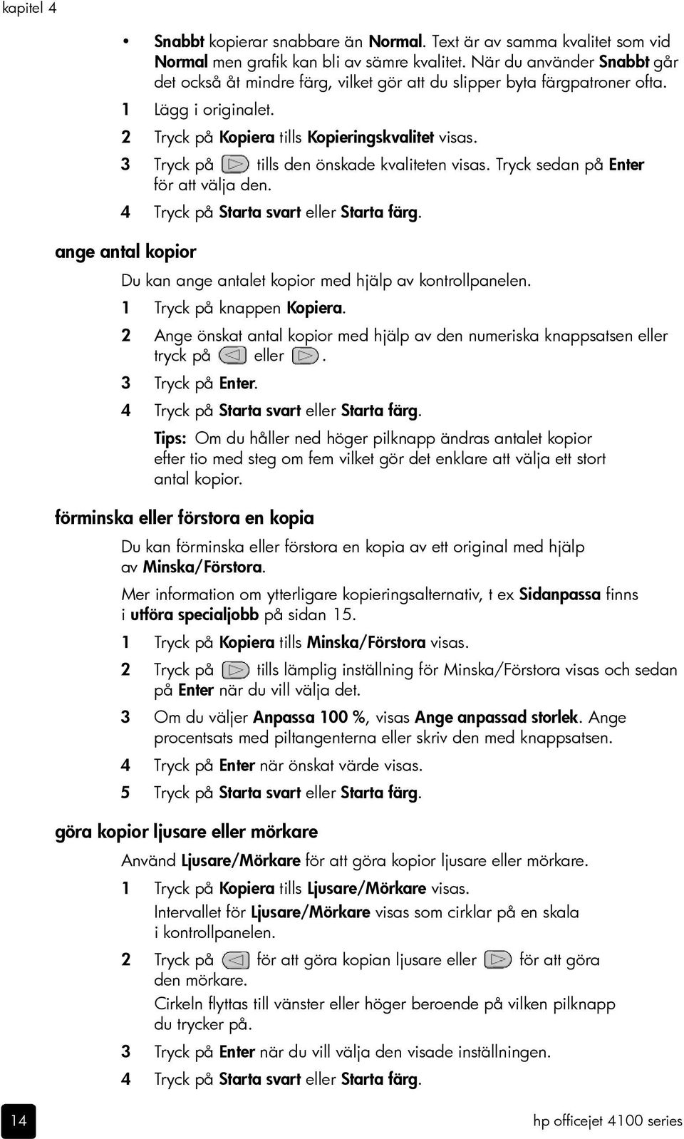 3 Tryck på tills den önskade kvaliteten visas. Tryck sedan på Enter för att välja den. 4 Tryck på Starta svart eller Starta färg.