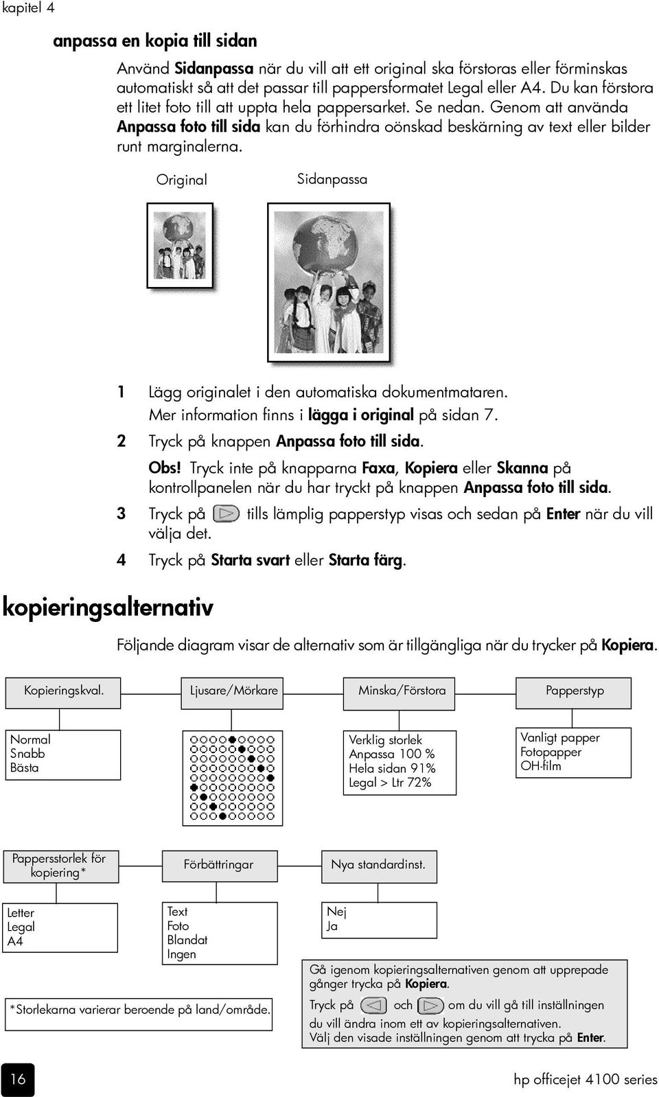 Original Sidanpassa kopieringsalternativ 1 Lägg originalet i den automatiska dokumentmataren. Mer information finns i lägga i original på sidan 7. 2 Tryck på knappen Anpassa foto till sida. Obs!