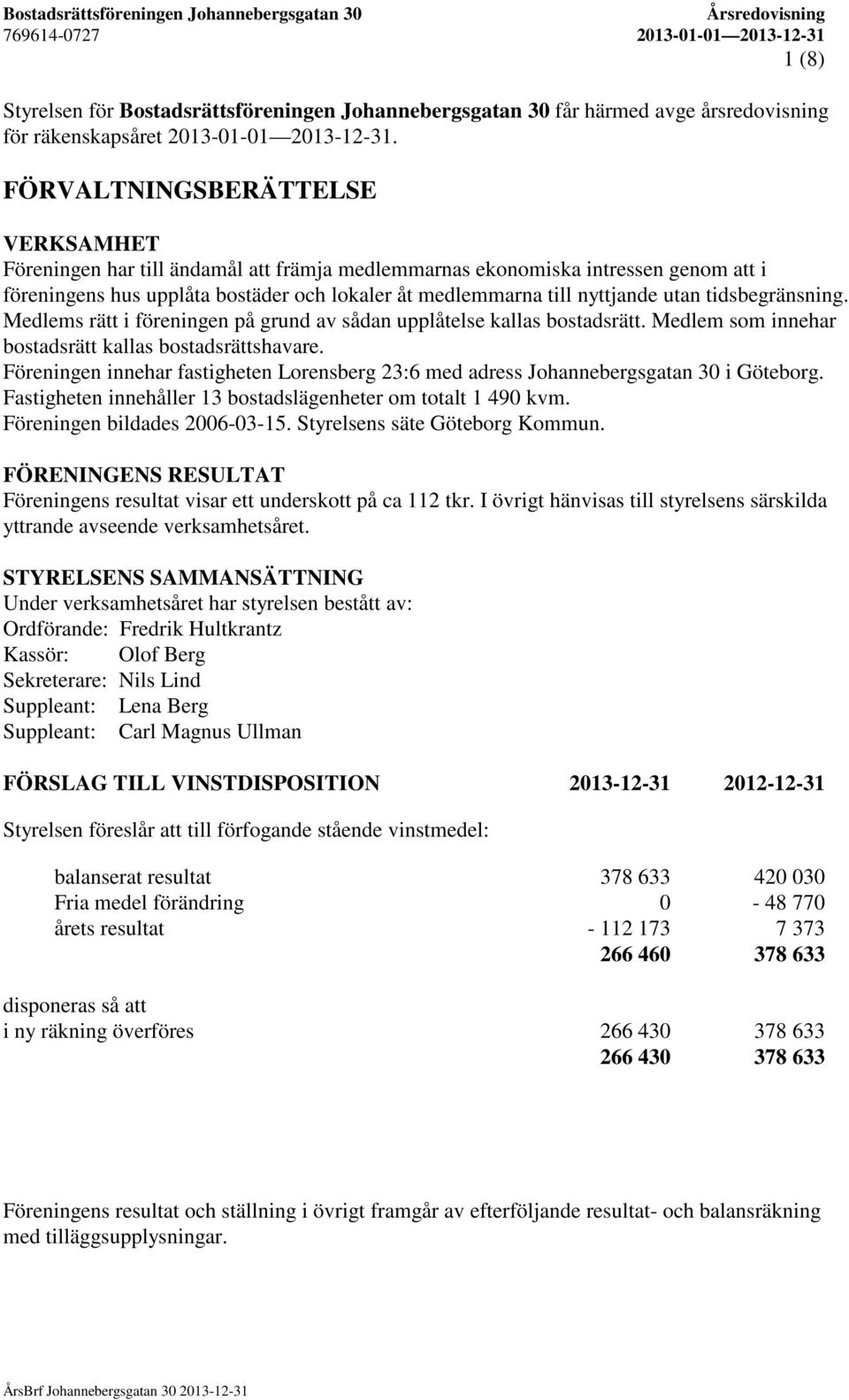 tidsbegränsning. Medlems rätt i föreningen på grund av sådan upplåtelse kallas bostadsrätt. Medlem som innehar bostadsrätt kallas bostadsrättshavare.