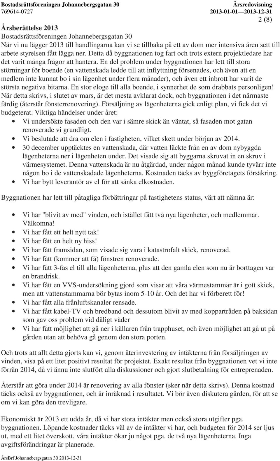 En del problem under byggnationen har lett till stora störningar för boende (en vattenskada ledde till att inflyttning försenades, och även att en medlem inte kunnat bo i sin lägenhet under flera