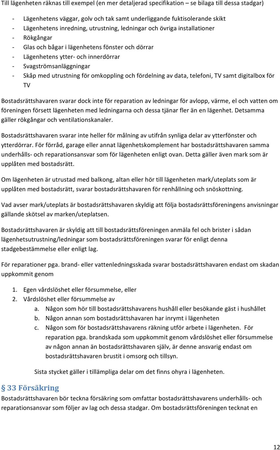 omkoppling och fördelning av data, telefoni, TV samt digitalbox för TV Bostadsrättshavaren svarar dock inte för reparation av ledningar för avlopp, värme, el och vatten om föreningen försett