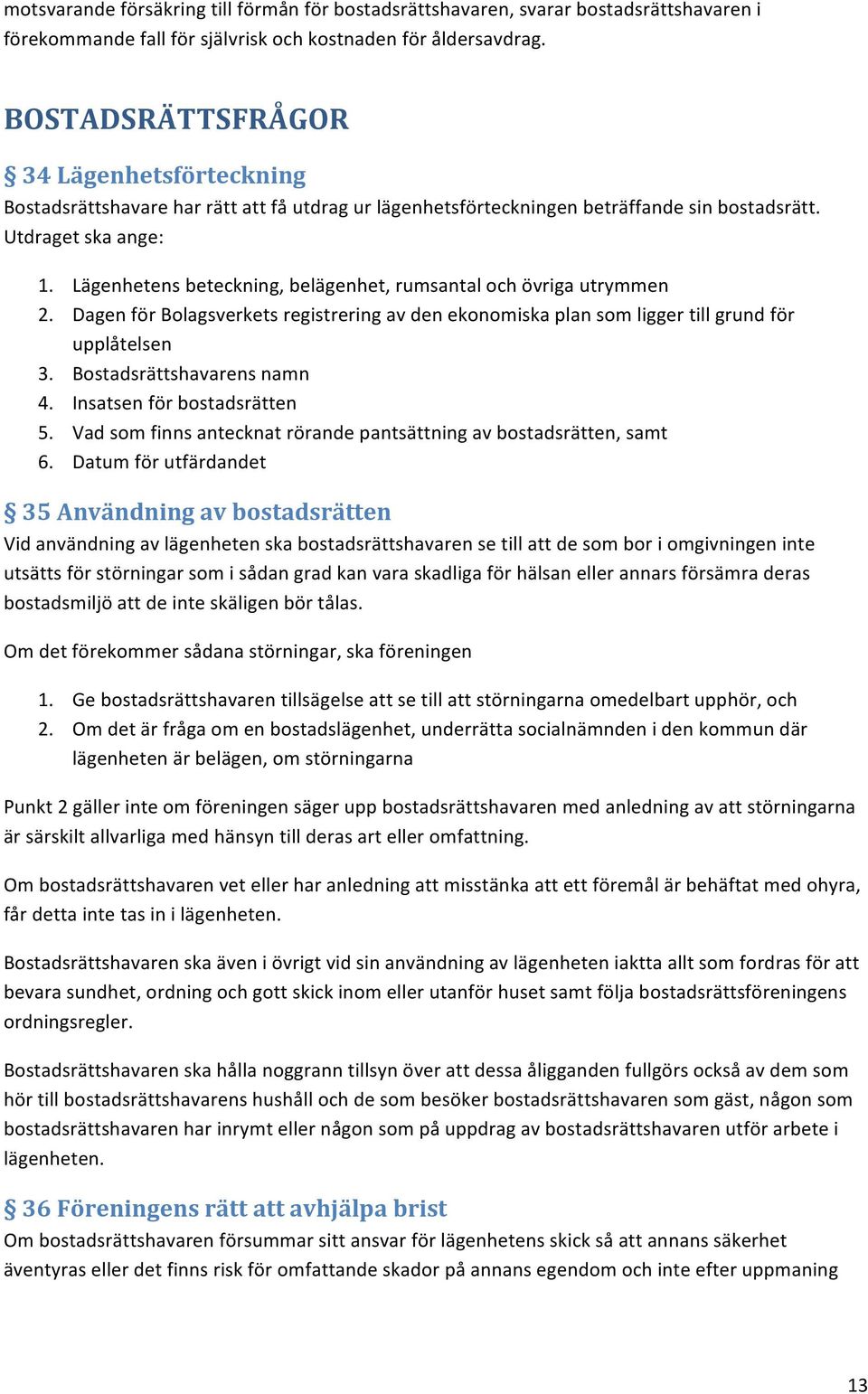 Lägenhetens beteckning, belägenhet, rumsantal och övriga utrymmen 2. Dagen för Bolagsverkets registrering av den ekonomiska plan som ligger till grund för upplåtelsen 3. Bostadsrättshavarens namn 4.