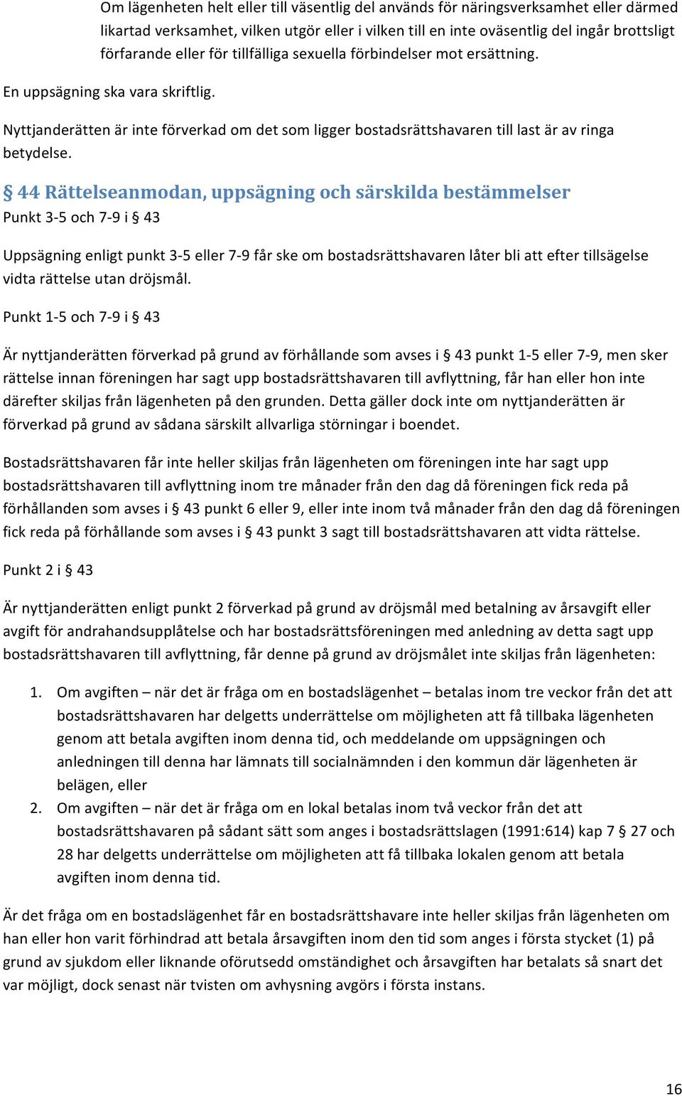 44 Rättelseanmodan, uppsägning och särskilda bestämmelser Punkt 3-5 och 7-9 i 43 Uppsägning enligt punkt 3-5 eller 7-9 får ske om bostadsrättshavaren låter bli att efter tillsägelse vidta rättelse