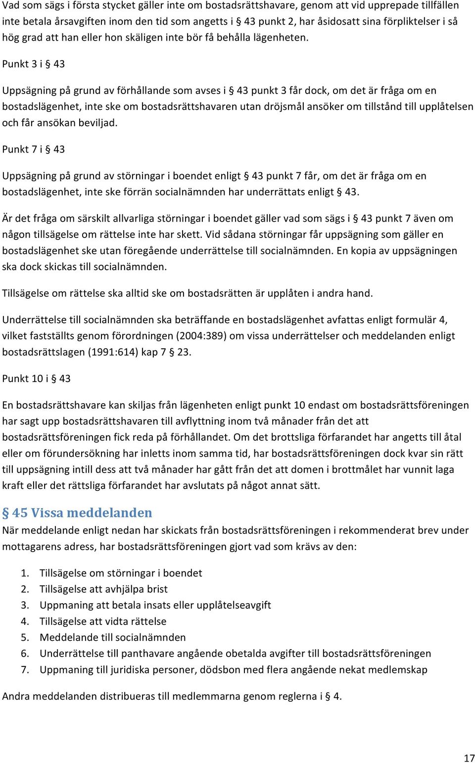 Punkt 3 i 43 Uppsägning på grund av förhållande som avses i 43 punkt 3 får dock, om det är fråga om en bostadslägenhet, inte ske om bostadsrättshavaren utan dröjsmål ansöker om tillstånd till