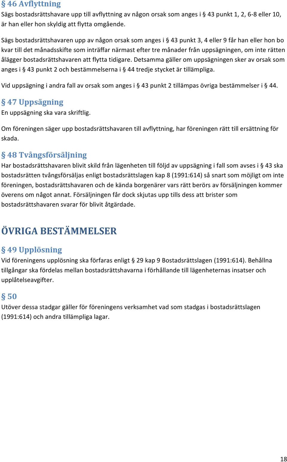 ålägger bostadsrättshavaren att flytta tidigare. Detsamma gäller om uppsägningen sker av orsak som anges i 43 punkt 2 och bestämmelserna i 44 tredje stycket är tillämpliga.