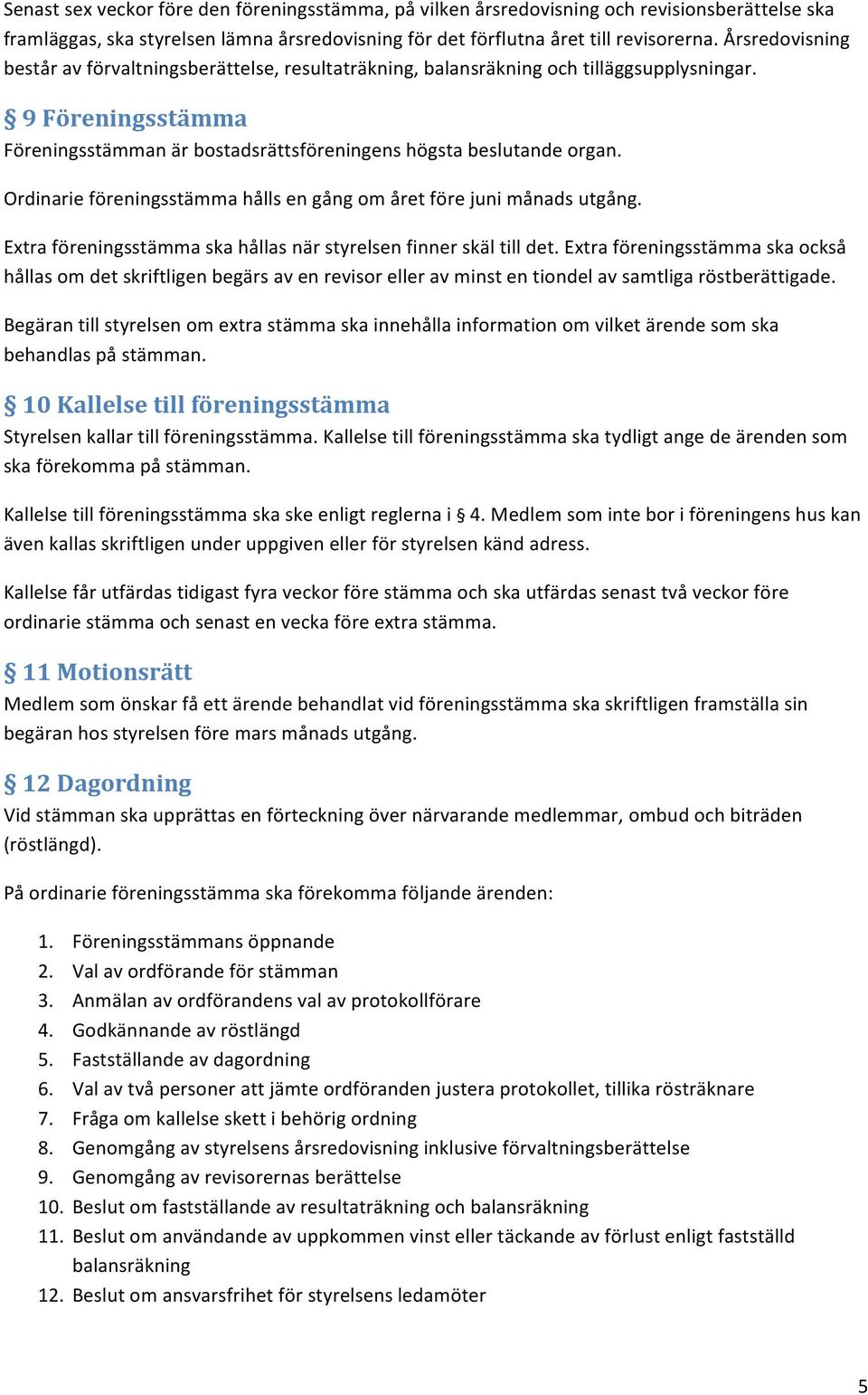 Ordinarie föreningsstämma hålls en gång om året före juni månads utgång. Extra föreningsstämma ska hållas när styrelsen finner skäl till det.