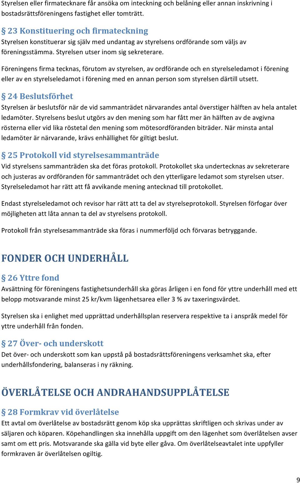 Föreningens firma tecknas, förutom av styrelsen, av ordförande och en styrelseledamot i förening eller av en styrelseledamot i förening med en annan person som styrelsen därtill utsett.