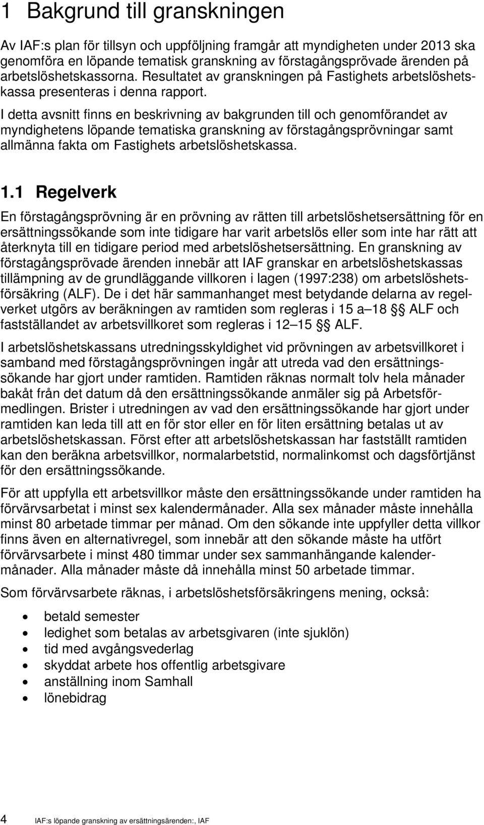 I detta avsnitt finns en beskrivning av bakgrunden till och genomförandet av myndighetens löpande tematiska granskning av förstagångsprövningar samt allmänna fakta om Fastighets arbetslöshetskassa. 1.