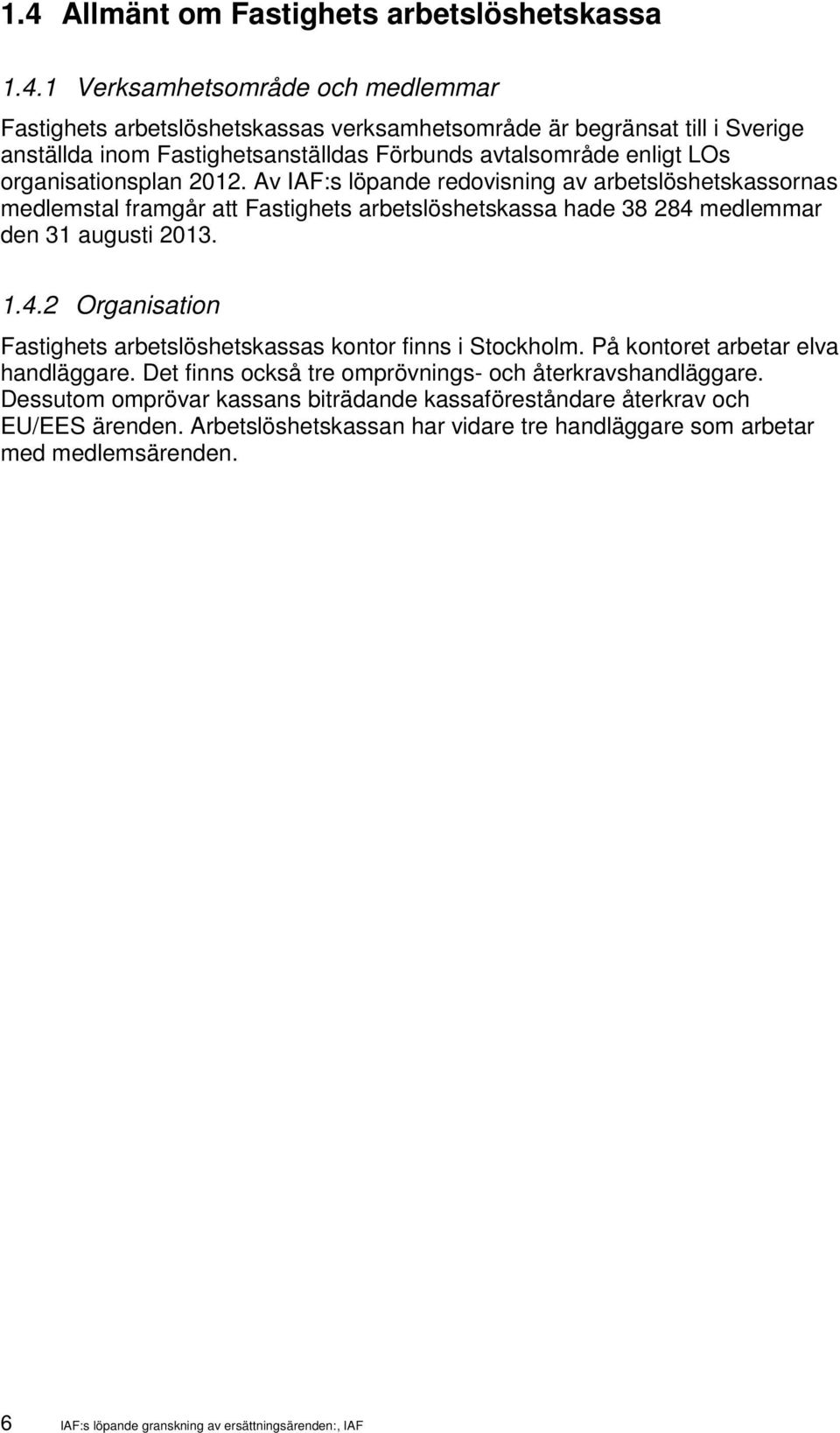 Av IAF:s löpande redovisning av arbetslöshetskassornas medlemstal framgår att Fastighets arbetslöshetskassa hade 38 284 medlemmar den 31 augusti 2013. 1.4.2 Organisation Fastighets arbetslöshetskassas kontor finns i Stockholm.