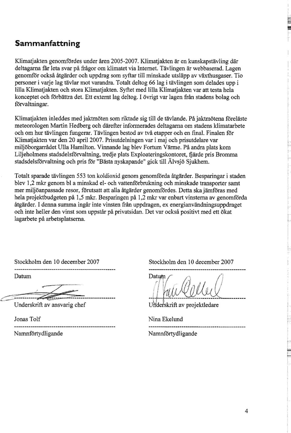 Totalt deltog 66 lag i tävlingen som delades upp i lilla Klimatjakten och stora Klimatjakten. Syftet med lilla Klimatjakten var att testa hela konceptet och förbättra det. Ett externt lag deltog.