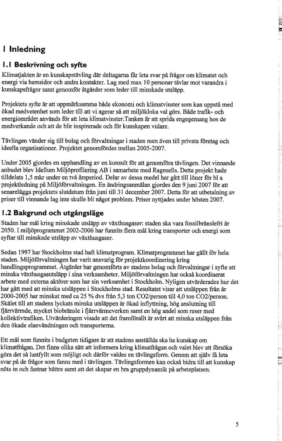 Projektets syfte är att uppmärksamma både ekonomi och klimatvinster som kan uppstå med ökad medvetenhet som leder till att vi agerar så att miljökloka val görs.