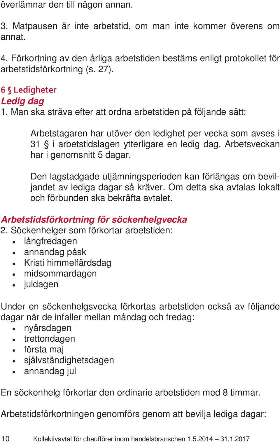 Arbetsveckan har i genomsnitt 5 dagar. Den lagstadgade utjämningsperioden kan förlängas om beviljandet av lediga dagar så kräver. Om detta ska avtalas lokalt och förbunden ska bekräfta avtalet.