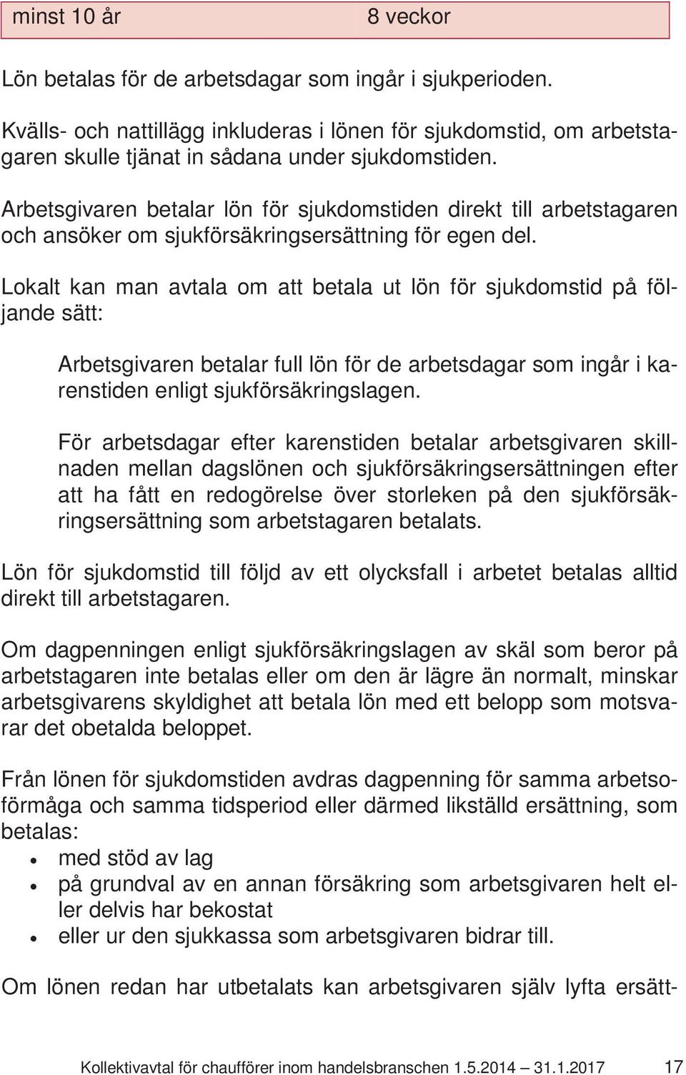 Lokalt kan man avtala om att betala ut lön för sjukdomstid på följande sätt: Arbetsgivaren betalar full lön för de arbetsdagar som ingår i karenstiden enligt sjukförsäkringslagen.