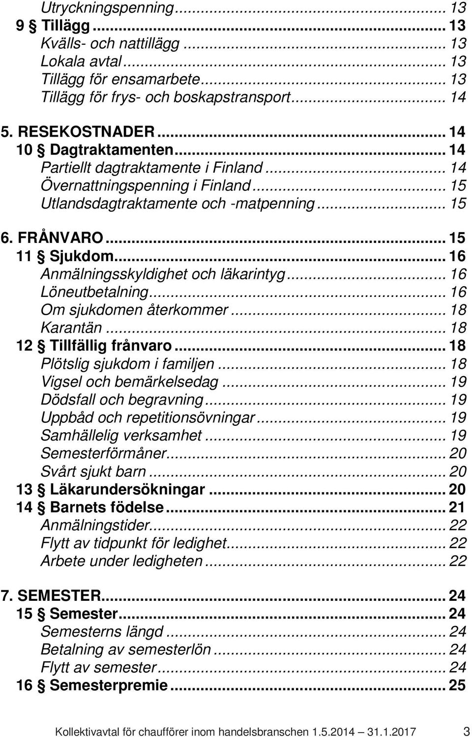 .. 16 Anmälningsskyldighet och läkarintyg... 16 Löneutbetalning... 16 Om sjukdomen återkommer... 18 Karantän... 18 12 Tillfällig frånvaro... 18 Plötslig sjukdom i familjen.