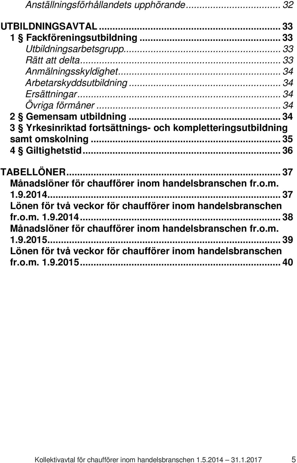 .. 35 4 Giltighetstid... 36 TABELLÖNER... 37 Månadslöner för chaufförer inom handelsbranschen fr.o.m. 1.9.2014... 37 Lönen för två veckor för chaufförer inom handelsbranschen fr.o.m. 1.9.2014... 38 Månadslöner för chaufförer inom handelsbranschen fr.