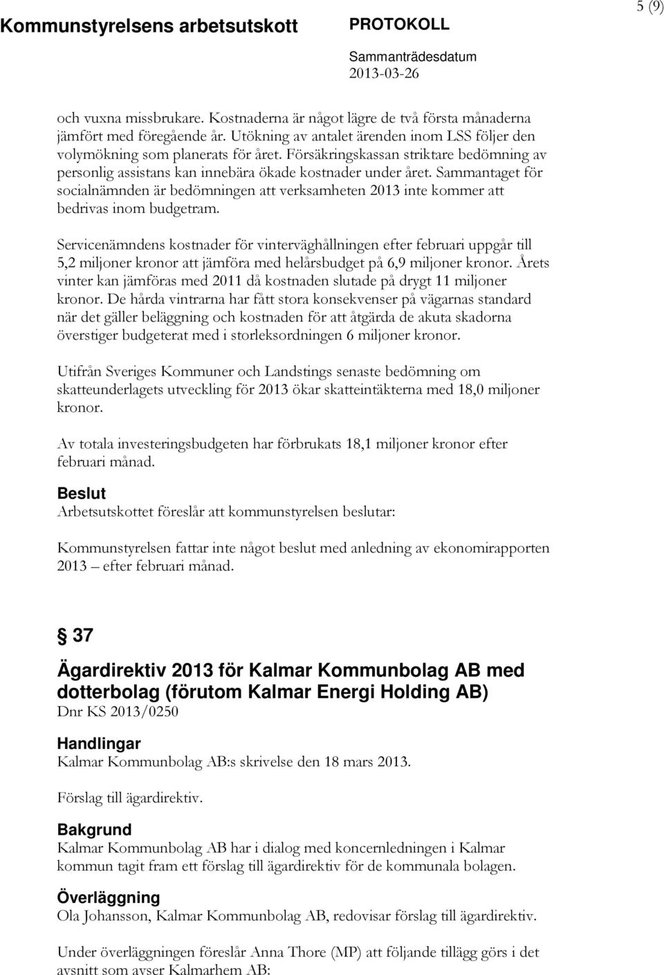 Sammantaget för socialnämnden är bedömningen att verksamheten 2013 inte kommer att bedrivas inom budgetram.