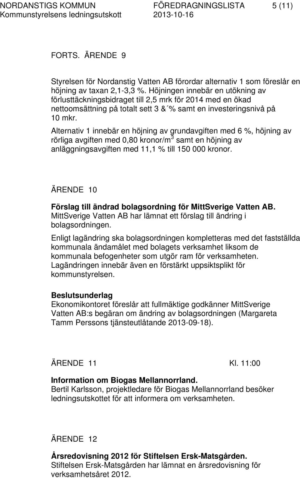 Alternativ 1 innebär en höjning av grundavgiften med 6 %, höjning av rörliga avgiften med 0,80 kronor/m 3 samt en höjning av anläggningsavgiften med 11,1 % till 150 000 kronor.