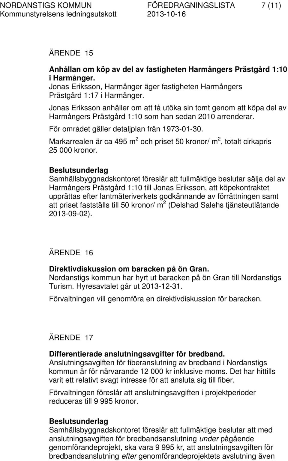 Jonas Eriksson anhåller om att få utöka sin tomt genom att köpa del av Harmångers Prästgård 1:10 som han sedan 2010 arrenderar. För området gäller detaljplan från 1973-01-30.