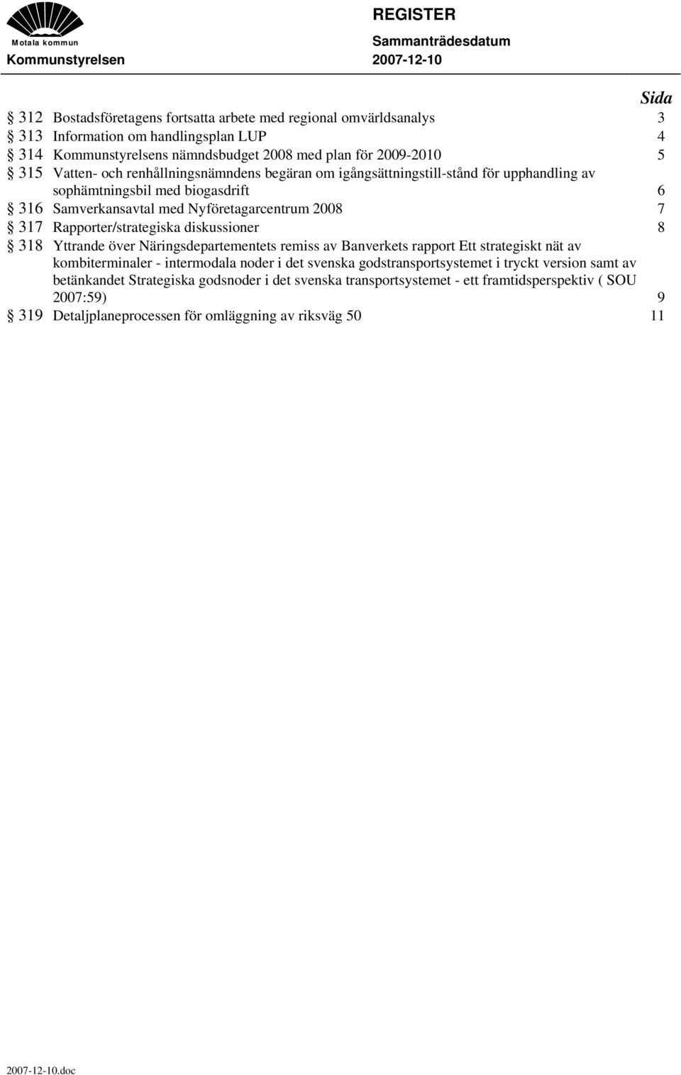 Samverkansavtal med Nyföretagarcentrum 2008 7 317 Rapporter/strategiska diskussioner 8 318 Yttrande över Näringsdepartementets remiss av Banverkets rapport Ett strategiskt nät av kombiterminaler -