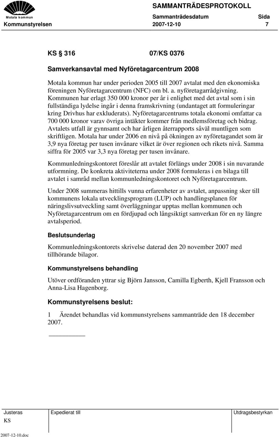 Kommunen har erlagt 350 000 kronor per år i enlighet med det avtal som i sin fullständiga lydelse ingår i denna framskrivning (undantaget att formuleringar kring Drivhus har exkluderats).