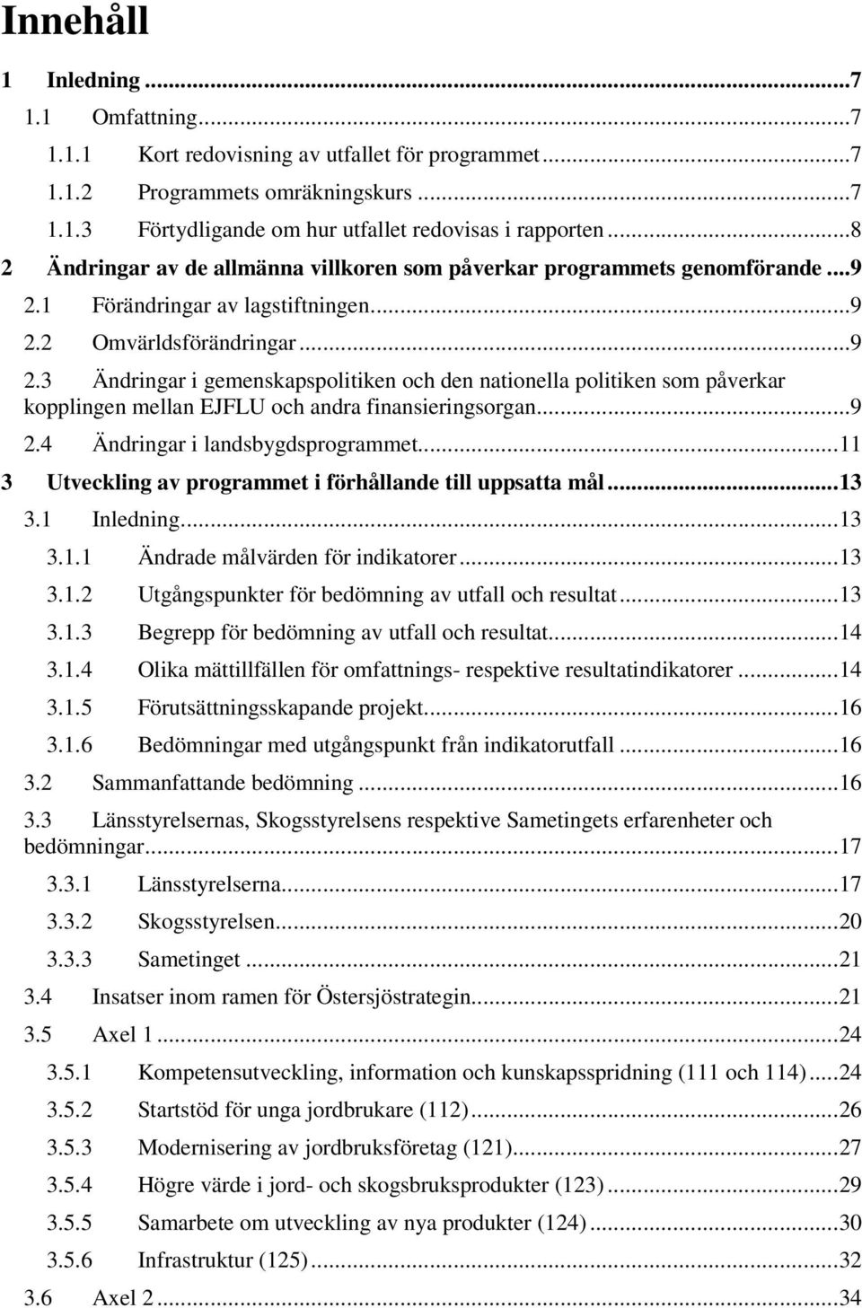 1 Förändringar av lagstiftningen...9 2.2 Omvärldsförändringar...9 2.3 Ändringar i gemenskapspolitiken och den nationella politiken som påverkar kopplingen mellan EJFLU och andra finansieringsorgan.