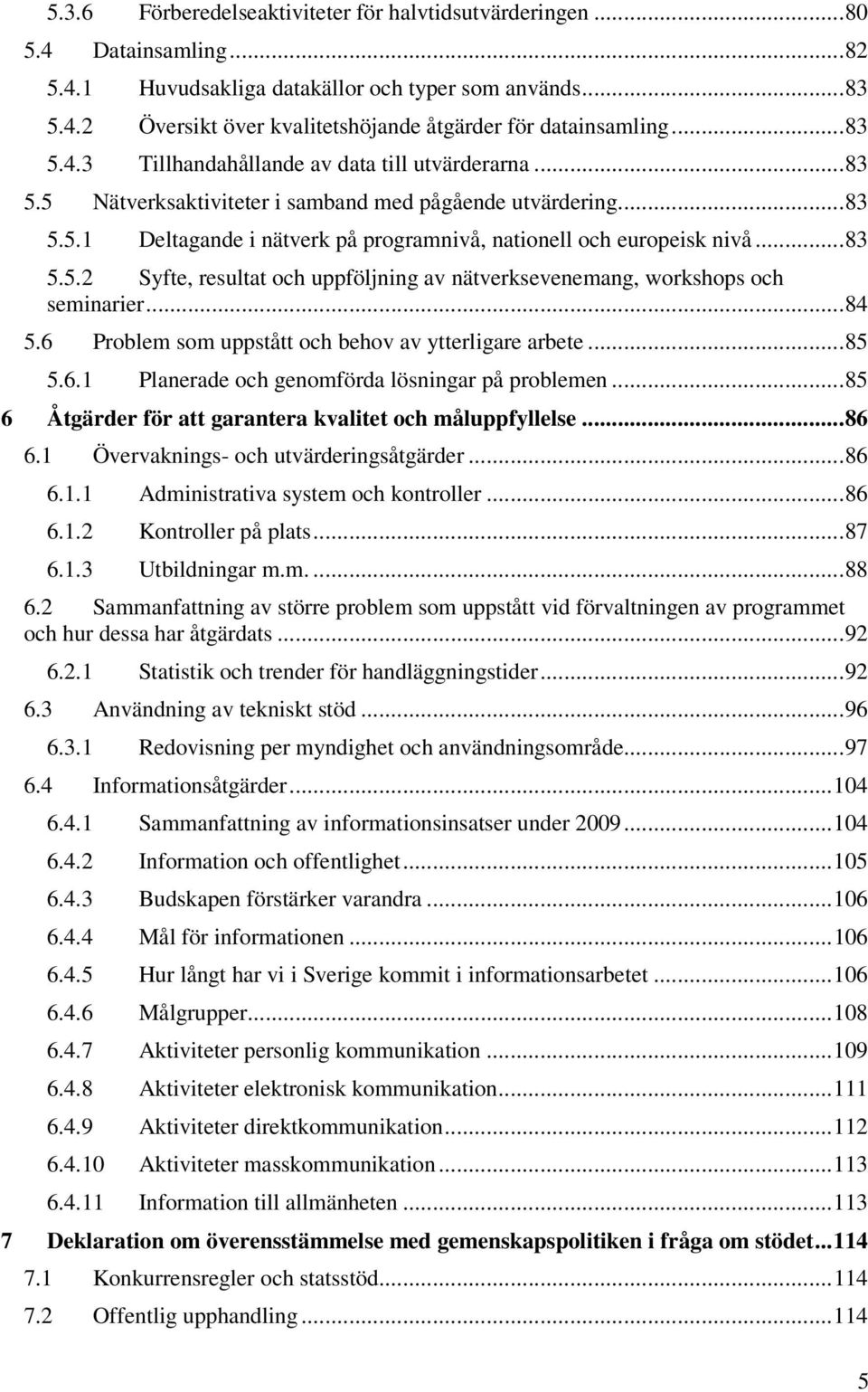 ..83 5.5.2 Syfte, resultat och uppföljning av nätverksevenemang, workshops och seminarier...84 5.6 Problem som uppstått och behov av ytterligare arbete...85 5.6.1 Planerade och genomförda lösningar på problemen.