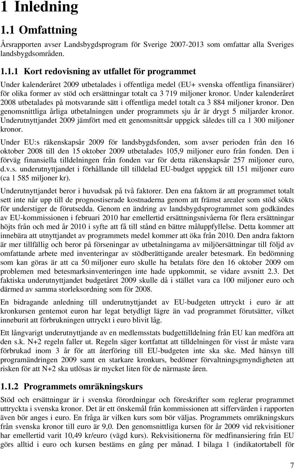 Under kalenderåret 2008 utbetalades på motsvarande sätt i offentliga medel totalt ca 3 884 miljoner kronor.