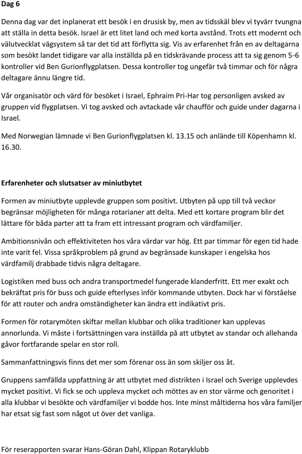 Vis av erfarenhet från en av deltagarna som besökt landet tidigare var alla inställda på en tidskrävande process att ta sig genom 5-6 kontroller vid Ben Gurionflygplatsen.