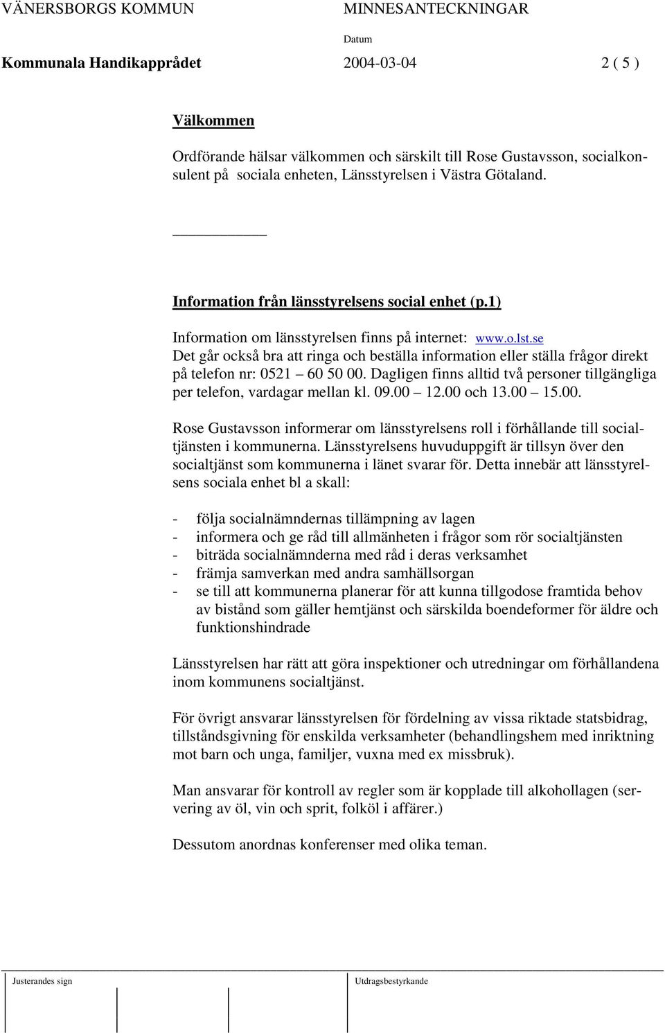 se Det går också bra att ringa och beställa information eller ställa frågor direkt på telefon nr: 0521 60 50 00. Dagligen finns alltid två personer tillgängliga per telefon, vardagar mellan kl. 09.