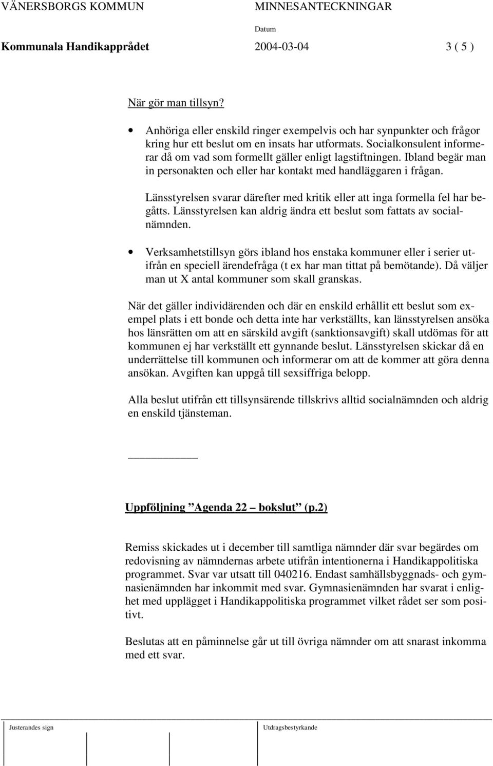 Länsstyrelsen svarar därefter med kritik eller att inga formella fel har begåtts. Länsstyrelsen kan aldrig ändra ett beslut som fattats av socialnämnden.