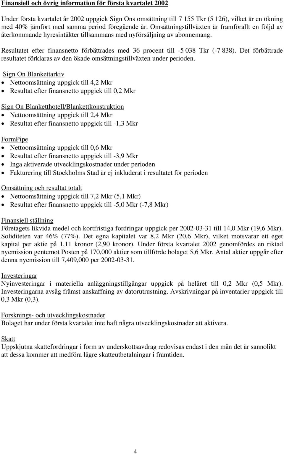 Resultatet efter finansnetto förbättrades med 36 procent till -5 038 Tkr (-7 838). Det förbättrade resultatet förklaras av den ökade omsättningstillväxten under perioden.