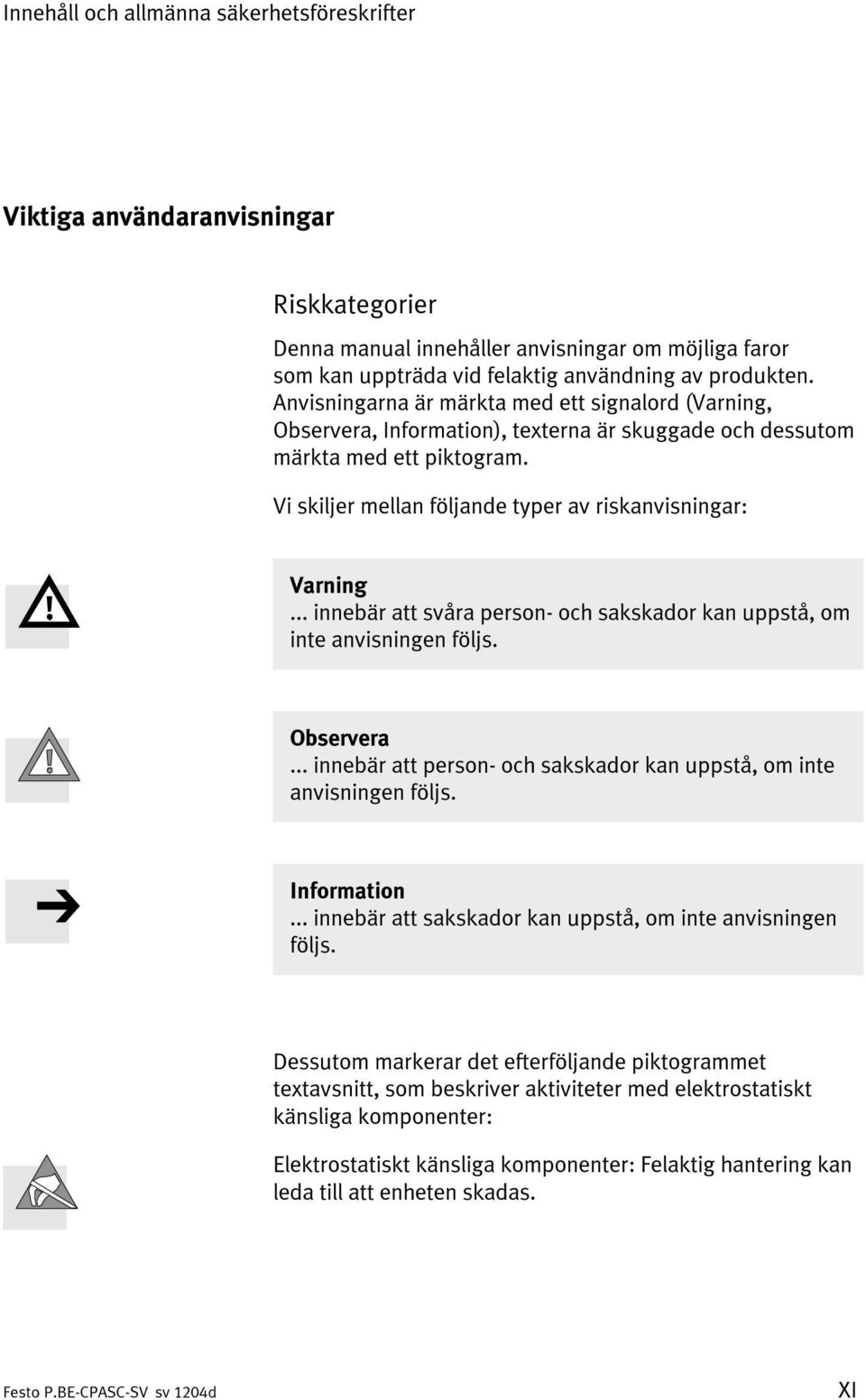 .. innebär att svåra person- och sakskador kan uppstå, om inte anvisningen följs. Observera... innebär att person- och sakskador kan uppstå, om inte anvisningen följs. Information.