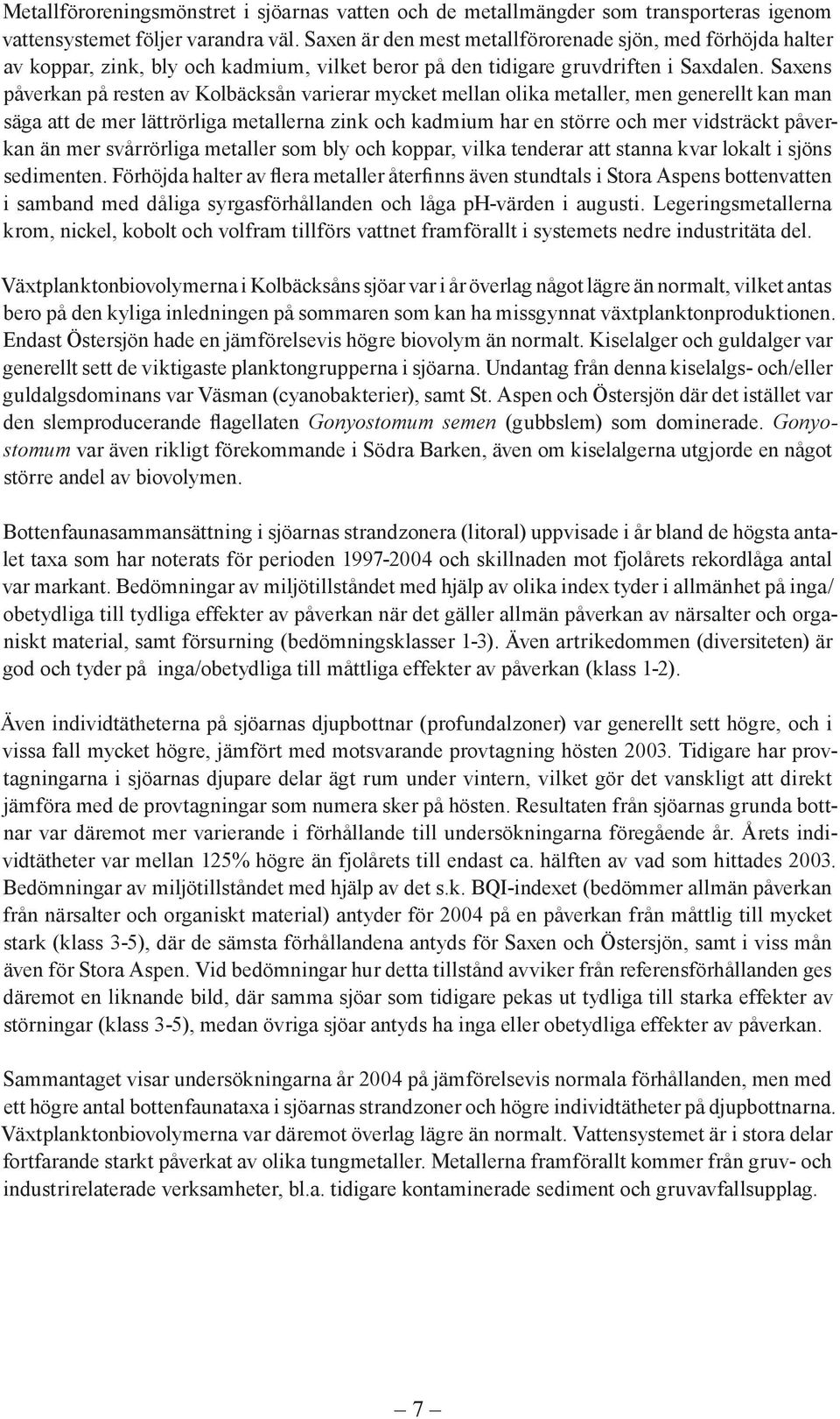 s påverkan på resten av Kolbäcksån varierar mycket mellan olika metaller, men generellt kan man säga att de mer lättrörliga metallerna zink och kadmium har en större och mer vidsträckt påverkan än