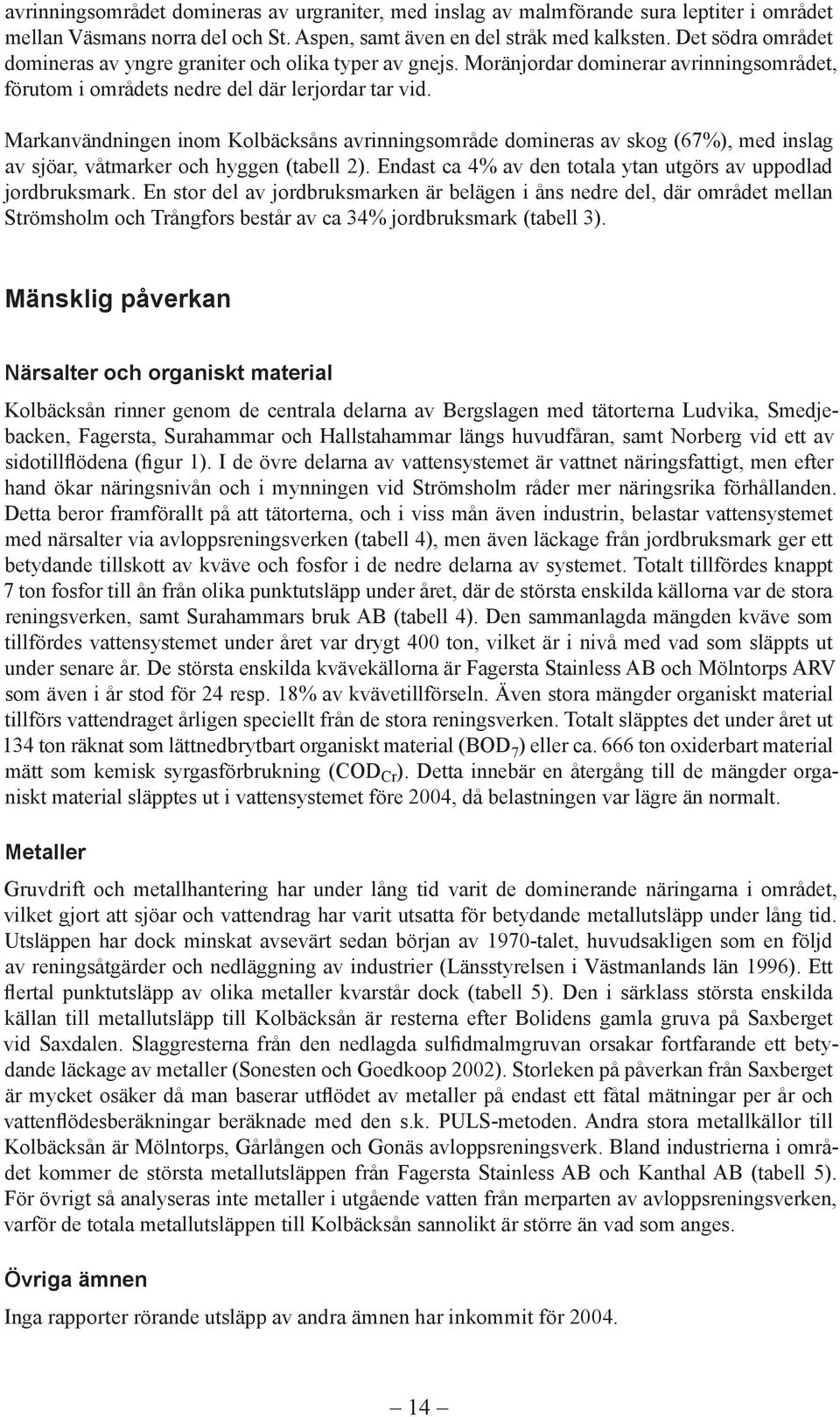 Markanvändningen inom Kolbäcksåns avrinningsområde domineras av skog (67%), med inslag av sjöar, våtmarker och hyggen (tabell 2). Endast ca 4% av den totala ytan utgörs av uppodlad jordbruksmark.