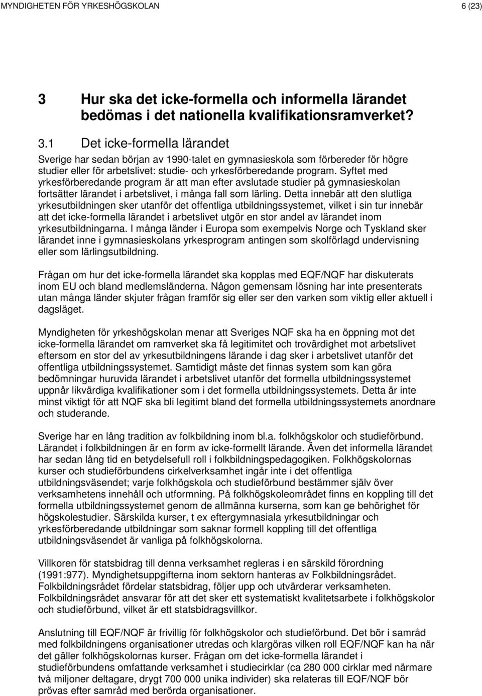 1 Det icke-formella lärandet Sverige har sedan början av 1990-talet en gymnasieskola som förbereder för högre studier eller för arbetslivet: studie- och yrkesförberedande program.