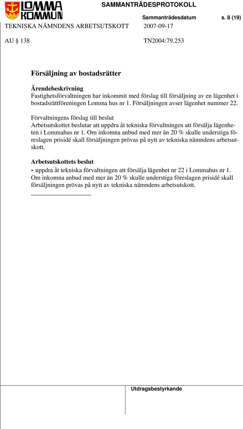 Försäljningen avser lägenhet nummer 22. Förvaltningens förslag till beslut Arbetsutskottet beslutar att uppdra åt tekniska förvaltningen att försälja lägenheten i Lommahus nr 1.