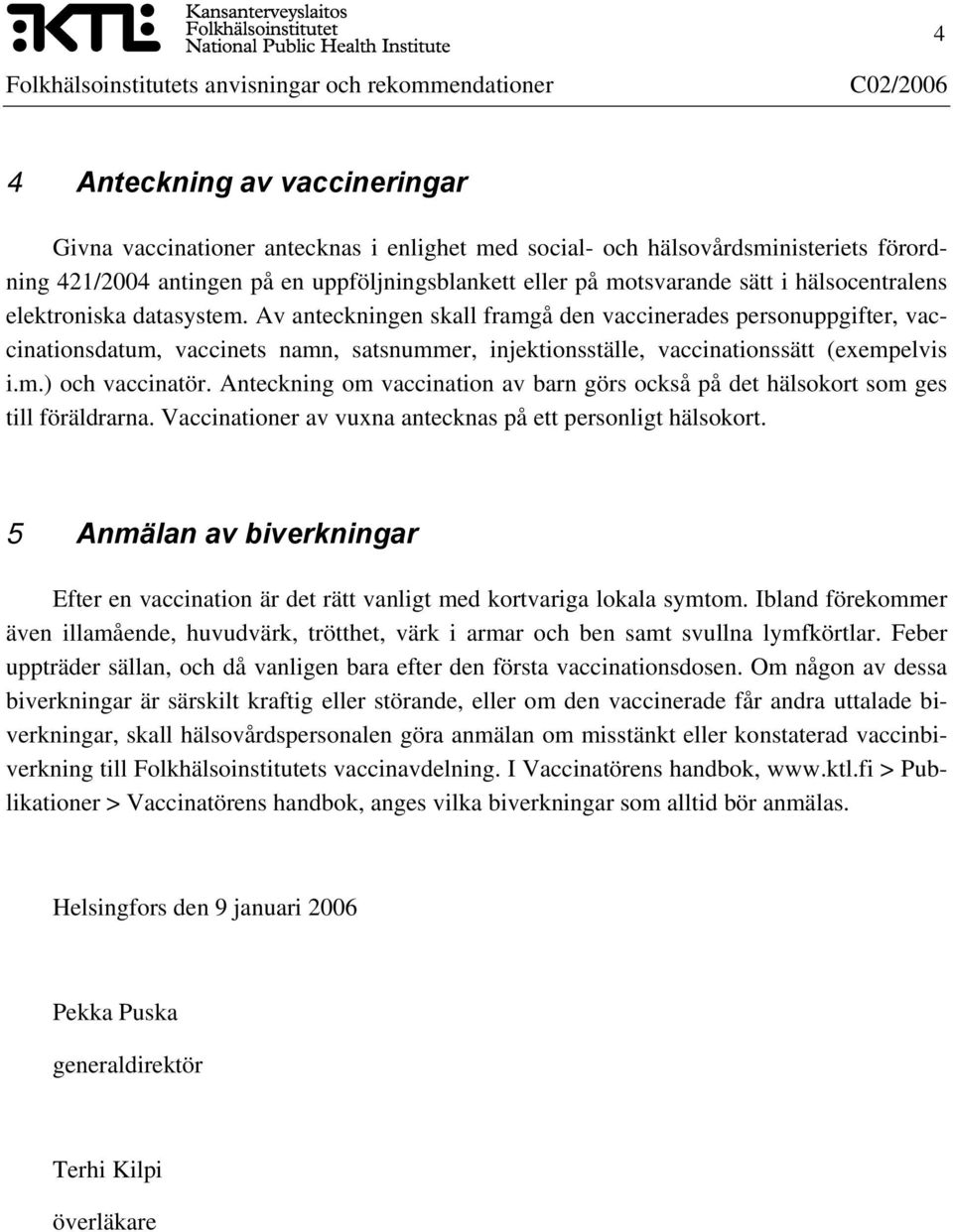 m.) och vaccinatör. Anteckning om vaccination av barn görs också på det hälsokort som ges till föräldrarna. Vaccinationer av vuxna antecknas på ett personligt hälsokort.