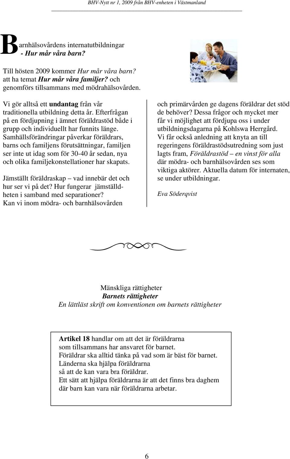 Samhällsförändringar påverkar föräldrars, barns och familjens förutsättningar, familjen ser inte ut idag som för 30-40 år sedan, nya och olika familjekonstellationer har skapats.