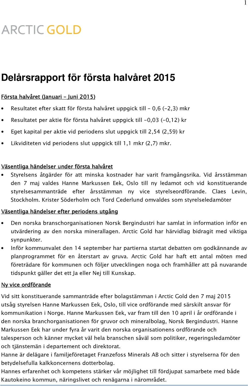 Väsentliga händelser under första halvåret Styrelsens åtgärder för att minska kostnader har varit framgångsrika.