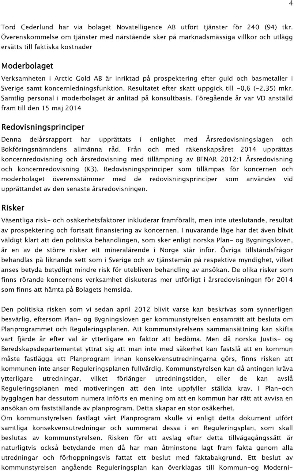 guld och basmetaller i Sverige samt koncernledningsfunktion. Resultatet efter skatt uppgick till -0,6 (-2,35) mkr. Samtlig personal i moderbolaget är anlitad på konsultbasis.