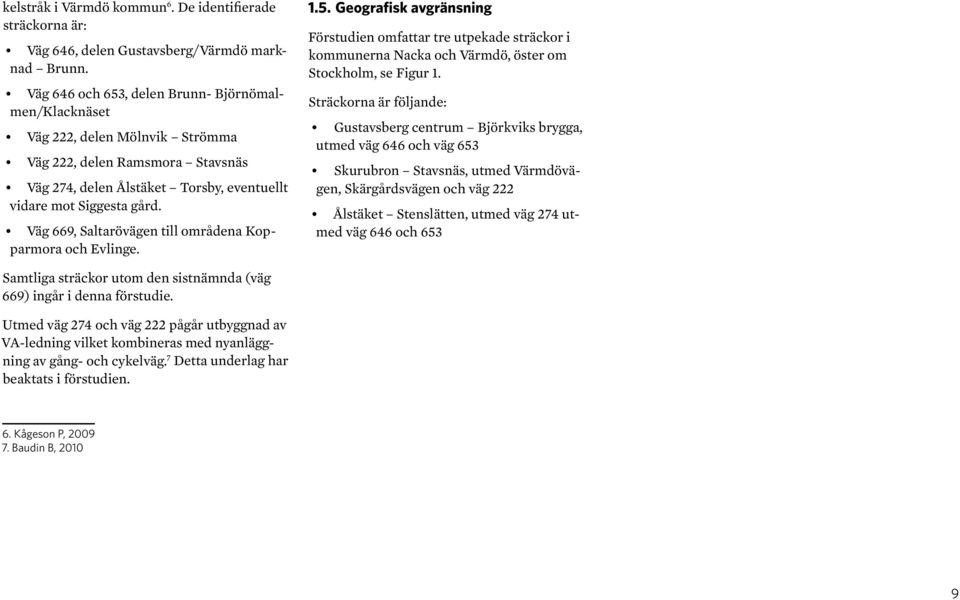 Väg 669, Saltarövägen till områdena Kopparmora och Evlinge. 1.5. Geografisk avgränsning Förstudien omfattar tre utpekade sträckor i kommunerna Nacka och Värmdö, öster om Stockholm, se Figur 1.