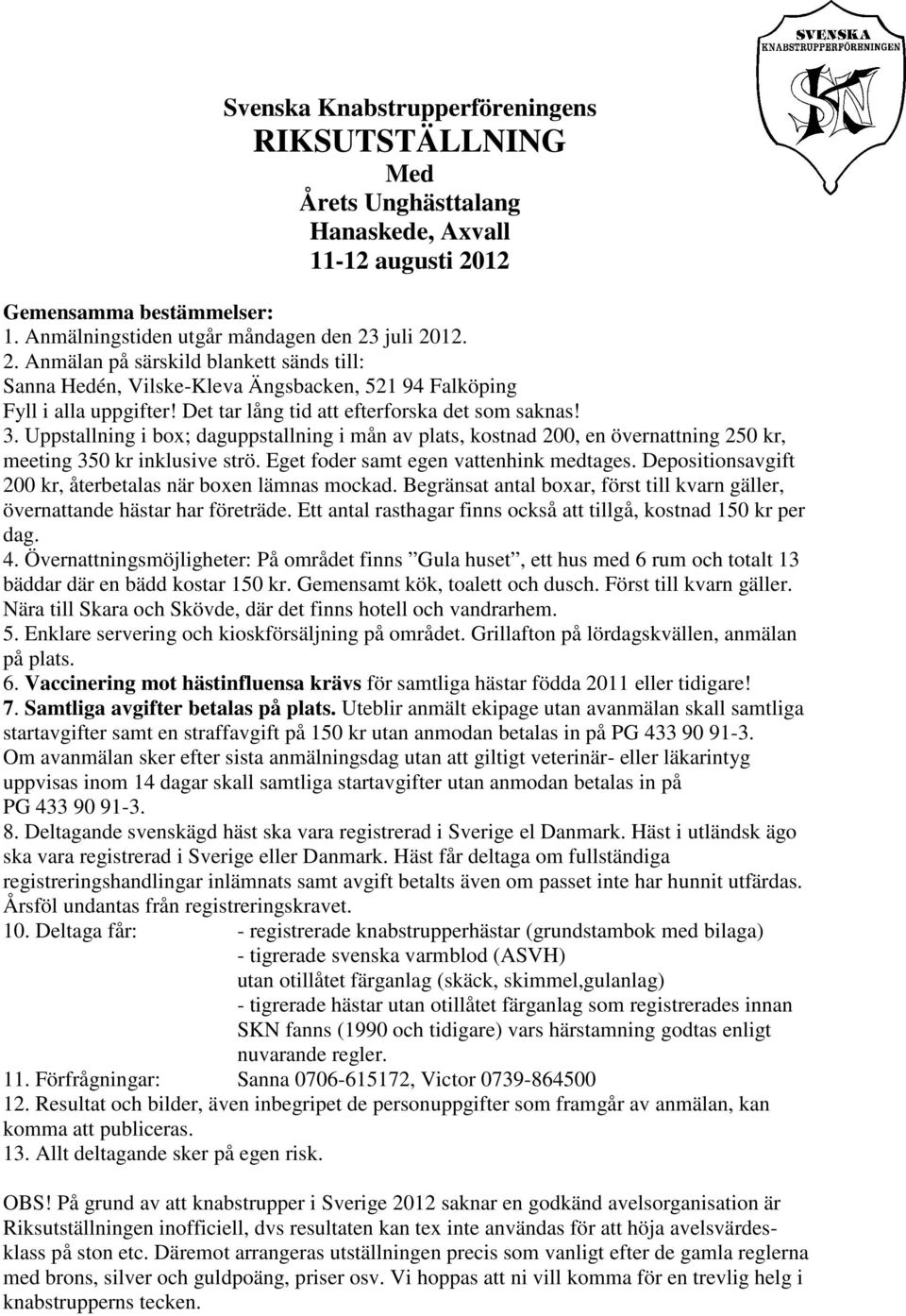 Det tar lång tid att efterforska det som saknas! 3. Uppstallning i box; daguppstallning i mån av plats, kostnad 200, en övernattning 250 kr, meeting 350 kr inklusive strö.