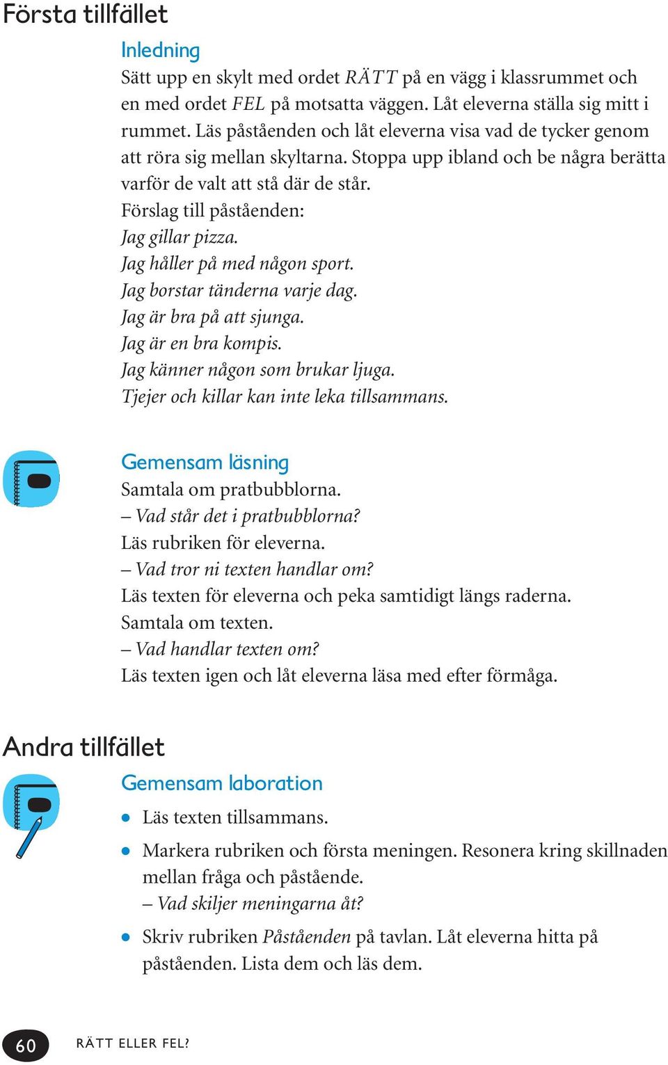 Förslag till påståenden: Jag gillar pizza. Jag håller på med någon sport. Jag borstar tänderna varje dag. Jag är bra på att sjunga. Jag är en bra kompis. Jag känner någon som brukar ljuga.